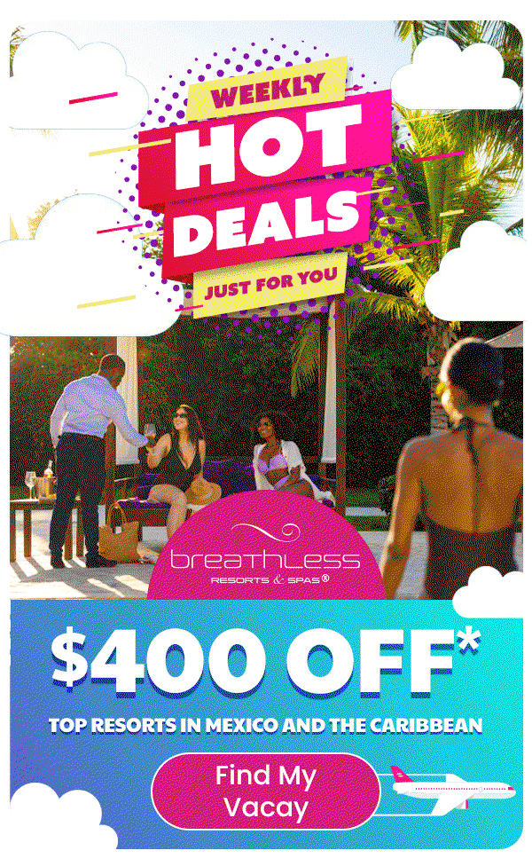 Hot Deals For You $400 Off* Top Resorts in Mexico and The Caribbean