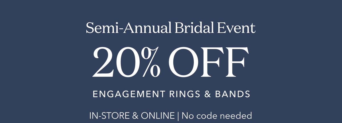 Semi-Annual Bridal Event | 20% OFF ENGAGEMENT RINGS & BANDS IN-STORE & ONLINE | No code needed