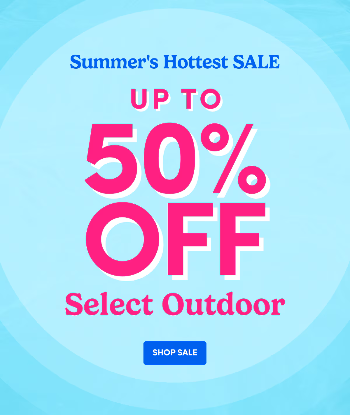 Summer's Hottest SALE UP TO 50% OFF Select Outdoor SHOP SALE
