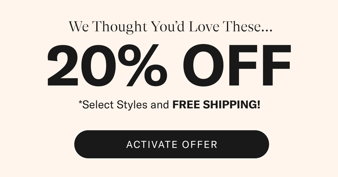 We Thought You'd Love These. 20% OFF*. *Select styles and FREE SHIPPING! Activate offer
