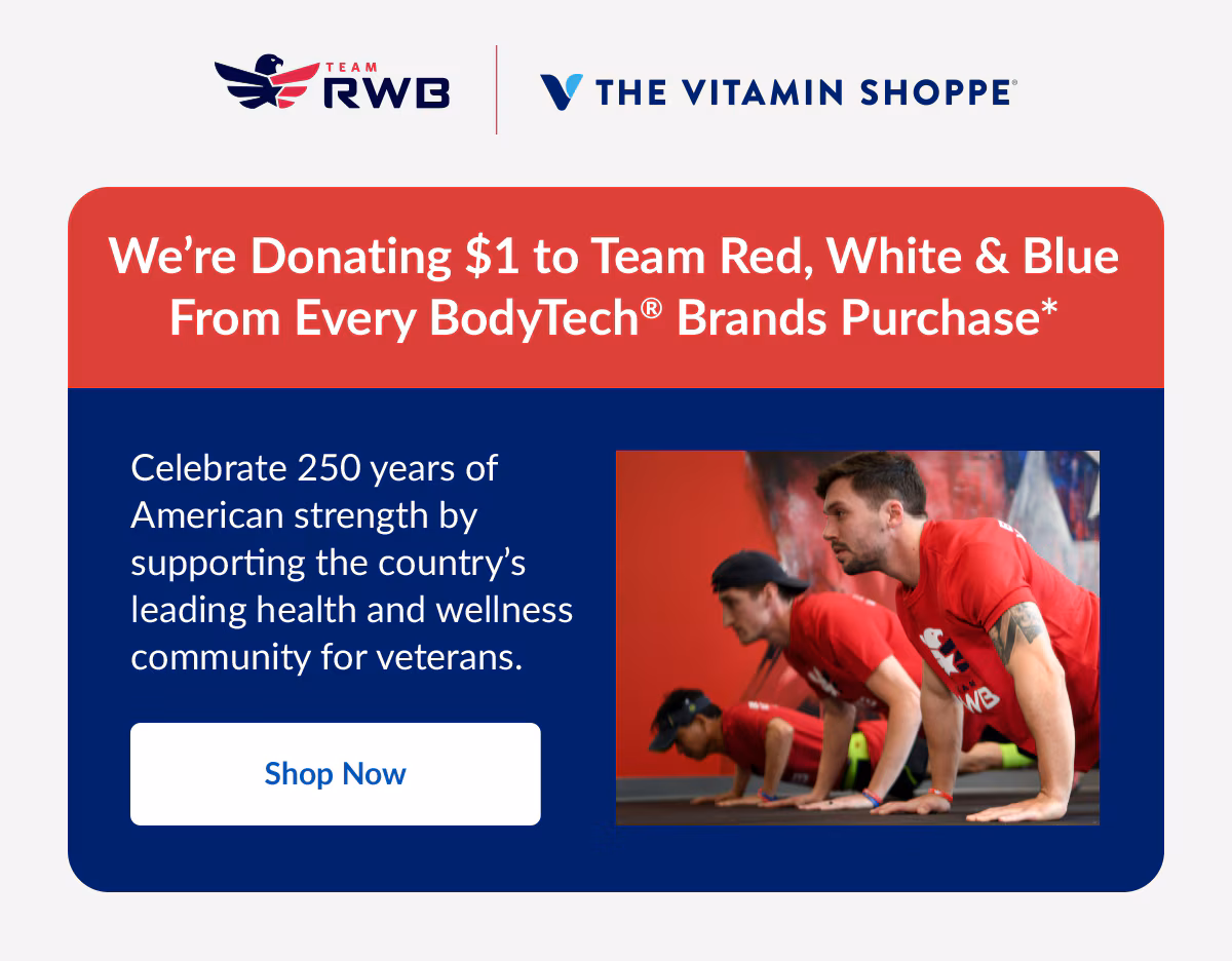 TEAM RWB. THE VITAMIN SHOPPE®. We're Donating $1 to Team Red, White & Blue From Every BodyTech® Brands Purchase*. Celebrate 250 years of American strength by supporting the country's leading health and wellness community for veterans. Shop Now