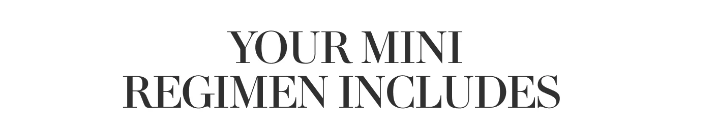 YOUR MINI REGIMEN INCLUDES