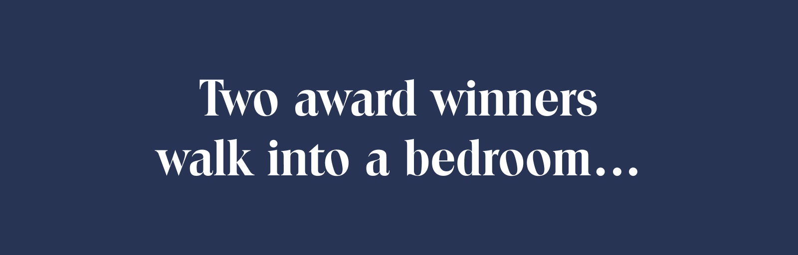 Two Award Winners Walk into a bedroom...