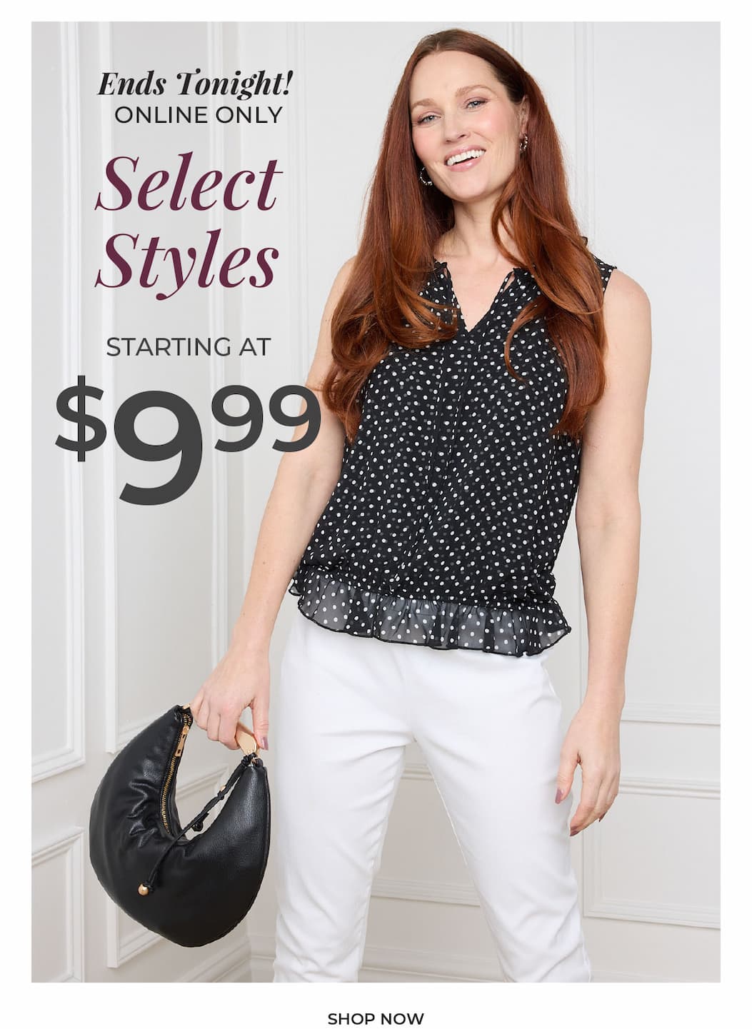 Ends Tonight, Online Only. Select Styles Starting at $9.99