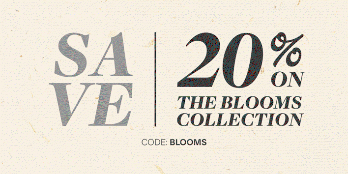 SAVE 20% on The Blooms Collection - CODE: BLOOMS.