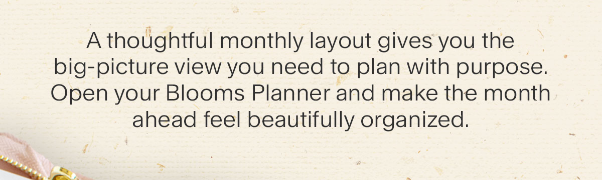 A thoughtful monthly layout gives you the big-picture view you need to plan with purpose. Open your Blooms Planner and make the month ahead feel beautifully organized.