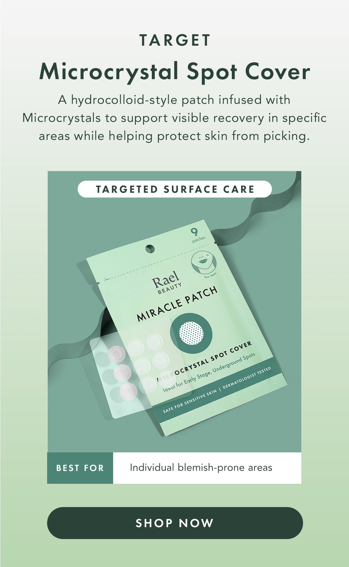 TARGET. Microcrystal Spot Cover. A hydrocolloid-style patch infused with Microcrystals to support visible recovery in specific areas while helping protect skin from picking.  Best for: individual blemish-prone areas. Shop Now