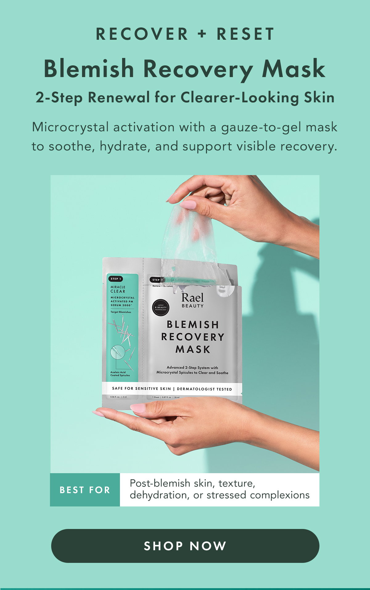 RECOVER + RESET. Blemish Recovery Mask. 2-Step Surface Activation + Soothing Recovery A weekly or occasional reset pairs Microcrystal activation with a gauze-to-gel mask to soothe, hydrate, and support visible recovery.  Best for: post-blemish skin, texture, dehydration, or stressed complexions. Shop Now
