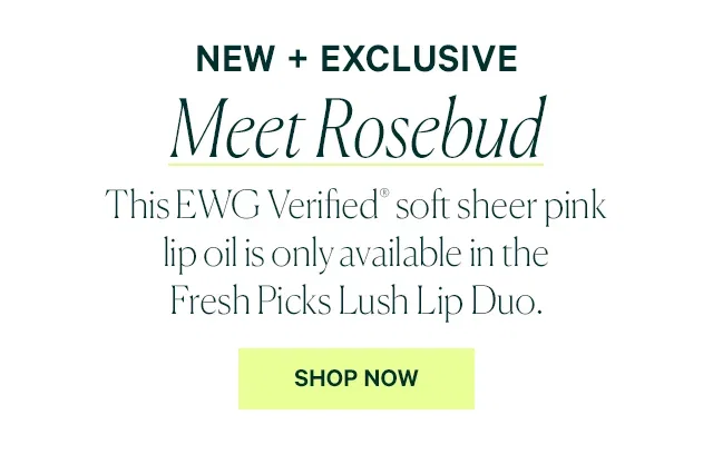 NEW + EXCLUSIVE Meet Rosebud  This EWG Verified® soft sheer pink lip oil is only available in the Fresh Picks Lush Lip Duo.  SHOP NOW