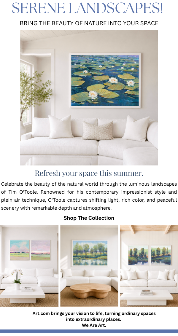 Serene Landscapes! Refresh your space this summer. Celebrate the beauty of the natural world through the luminous landscapes of Tim O'Toole. Renowned for his contemporary impressionist style and plein-air technique, O'Toole captures shifting light, rich color, and peaceful scenery with remarkable depth and atmosphere.