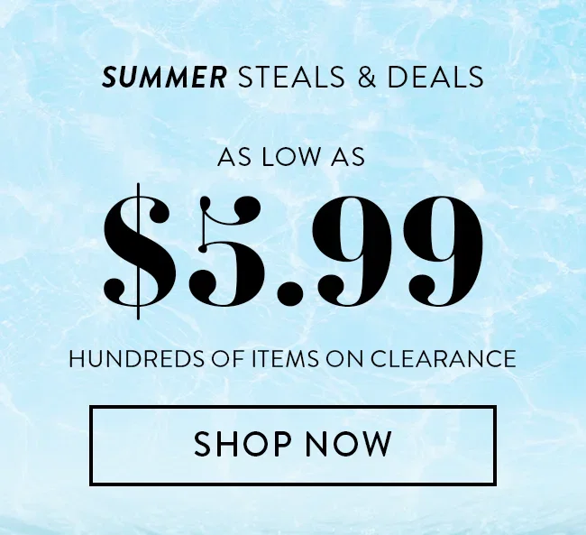 Summer Steals & Deals. As Low As $9.99, $8.99, $7.99, $6.99, $5.99. Hundreds of Items on Clearance. Shop Now
