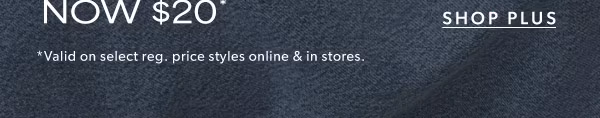 Shop plus. *Valid on select reg. price styles online & in stores.