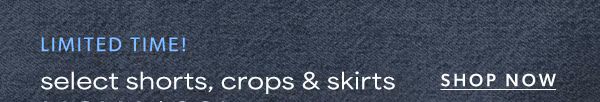 Limited time! Select shorts, crops & skirts now $20*. Shop now.