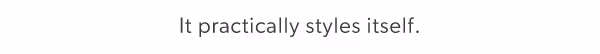 It practically styles itself.