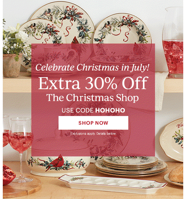 Celebrate Christmas in July!  Extra 30% Off  The Christmas Shop  USE CODE HOHOHO  [SHOP NOW] Exclusions apply. Details below.