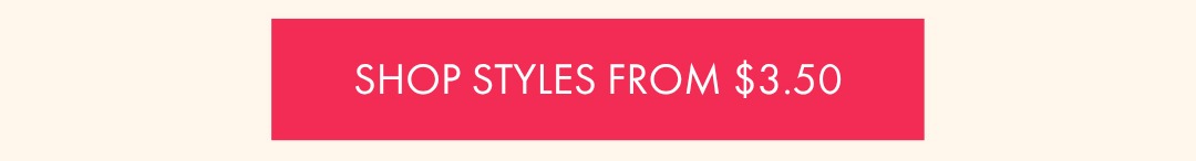 SHOP STYLES FROM $3.50