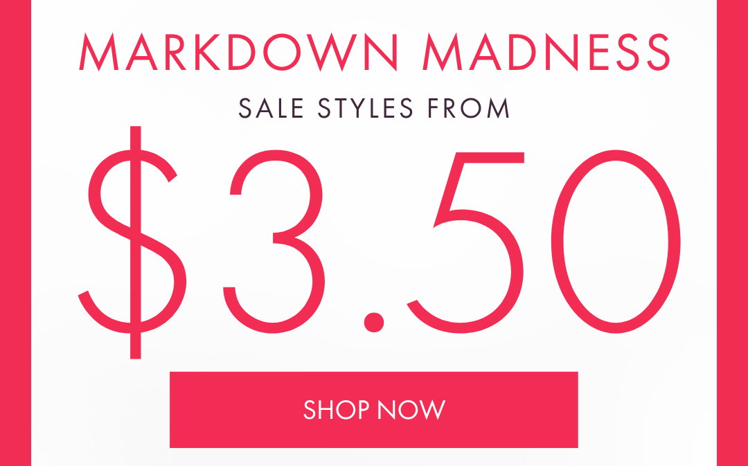 MARKDOWN MADNESS SALE STYLES FROM $3.50