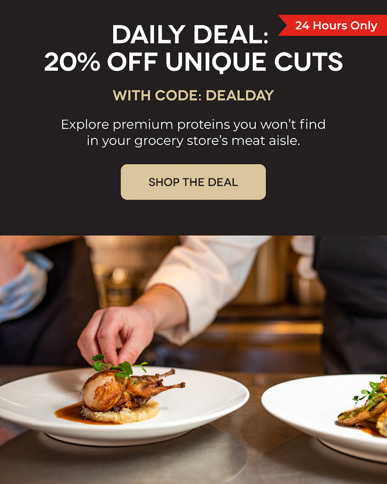 DAILY DEAL:  20% OFF UNIQUE CUTS With Code: DEALDAY Explore premium proteins you won’t find in your grocery store’s meat aisle. SHOP THE DEAL