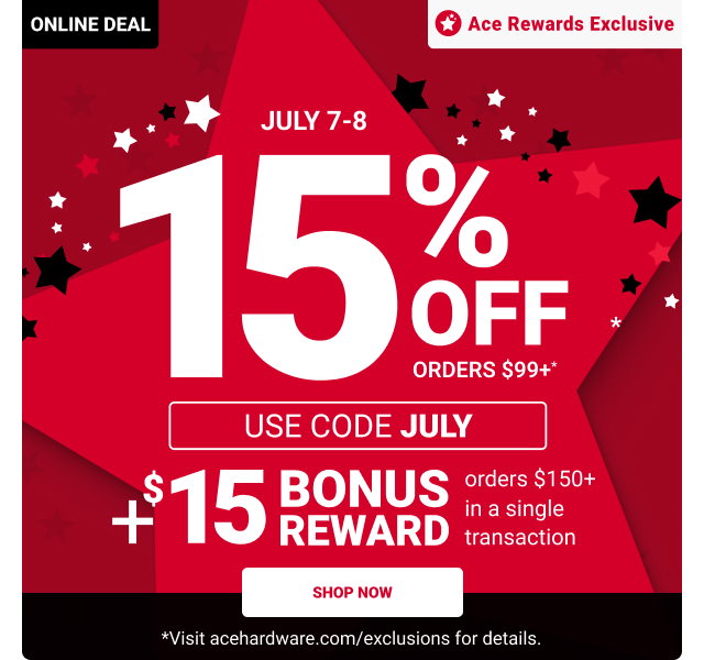 ONLINE DEAL. Ace Rewards Exclusive.
TODAY ONLY.
15% OFF orders $99+*

Use code JULY2
SHOP NOW
*Visit acehardware.com/exclusions for details.
