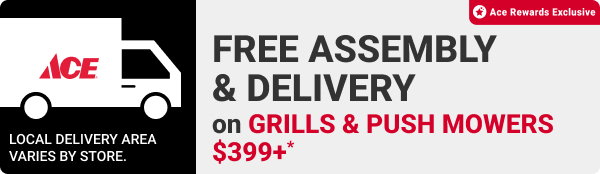 FREE Assembly & Delivery on Grills & Push Mowers $399+*.
Ace Rewards Exclusive.
Local delivery area varies by store.