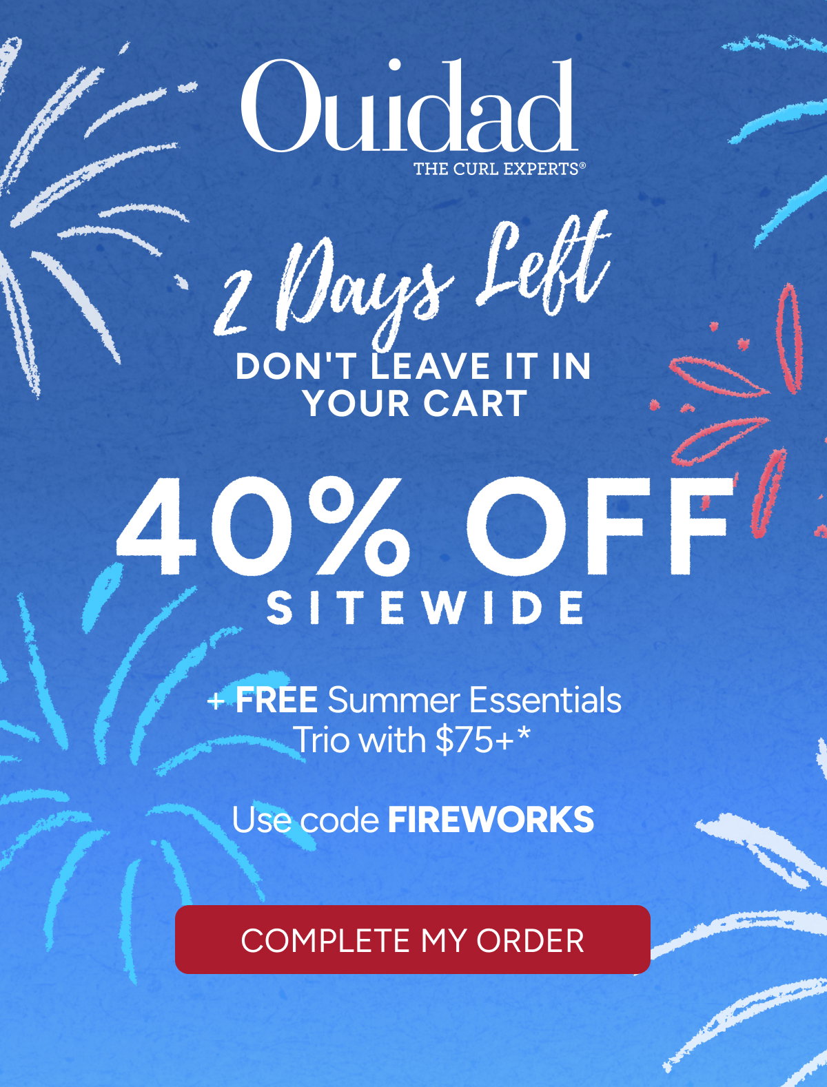 2 Days Left - Don't Leave It In Your Cart. - 40% Off Sitewide + FREE Summer Essentials Trio with $75+* - Use code FIREWORKS - Complete My Order.