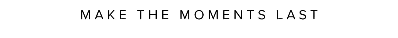Make the moments last