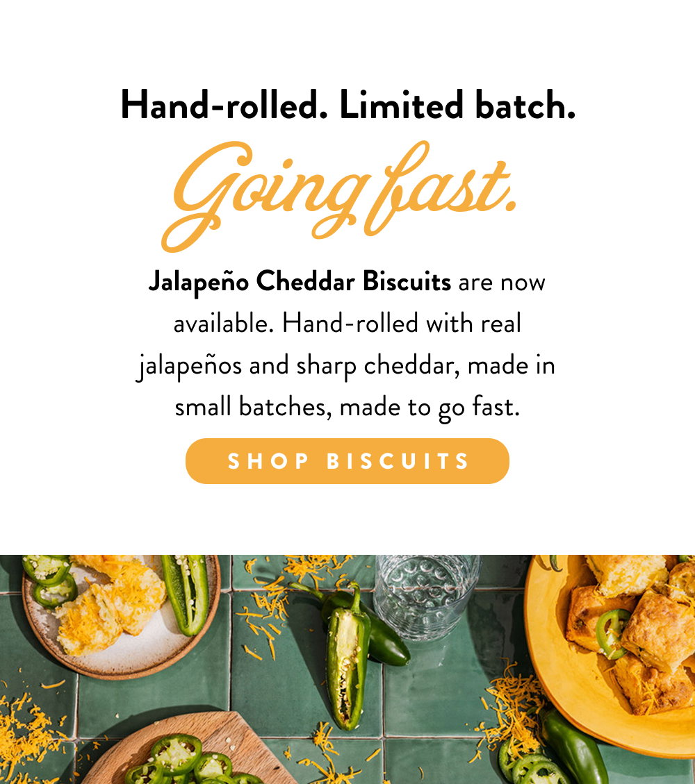 Hand-rolled. Limited batch. Going fast. Jalapeño Cheddar Biscuits are now available. Hand-rolled with real jalapeños and sharp cheddar, made in small batches, made to go fast. 