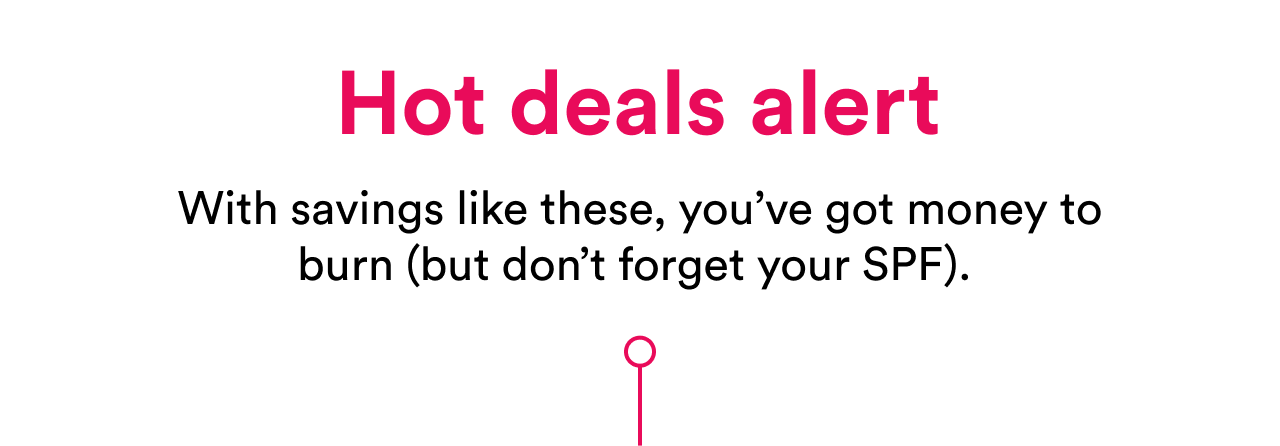 Hot deals alert | With savings like these, you've got money to burn, but don't forget your SPF.