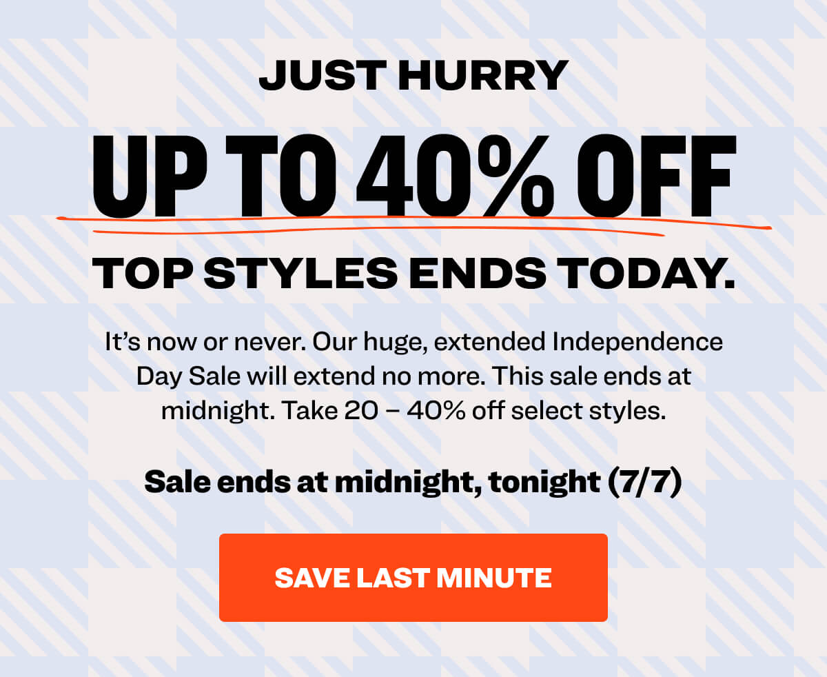 just hurry Up to 40% OFF top styles ends today. It’s now or never. Our huge, extended Independence Day Sale will extend no more. This sale ends at midnight. Take 20 – 40% off select styles. Sale ends at midnight, tonight (7/7) Save Last Minute