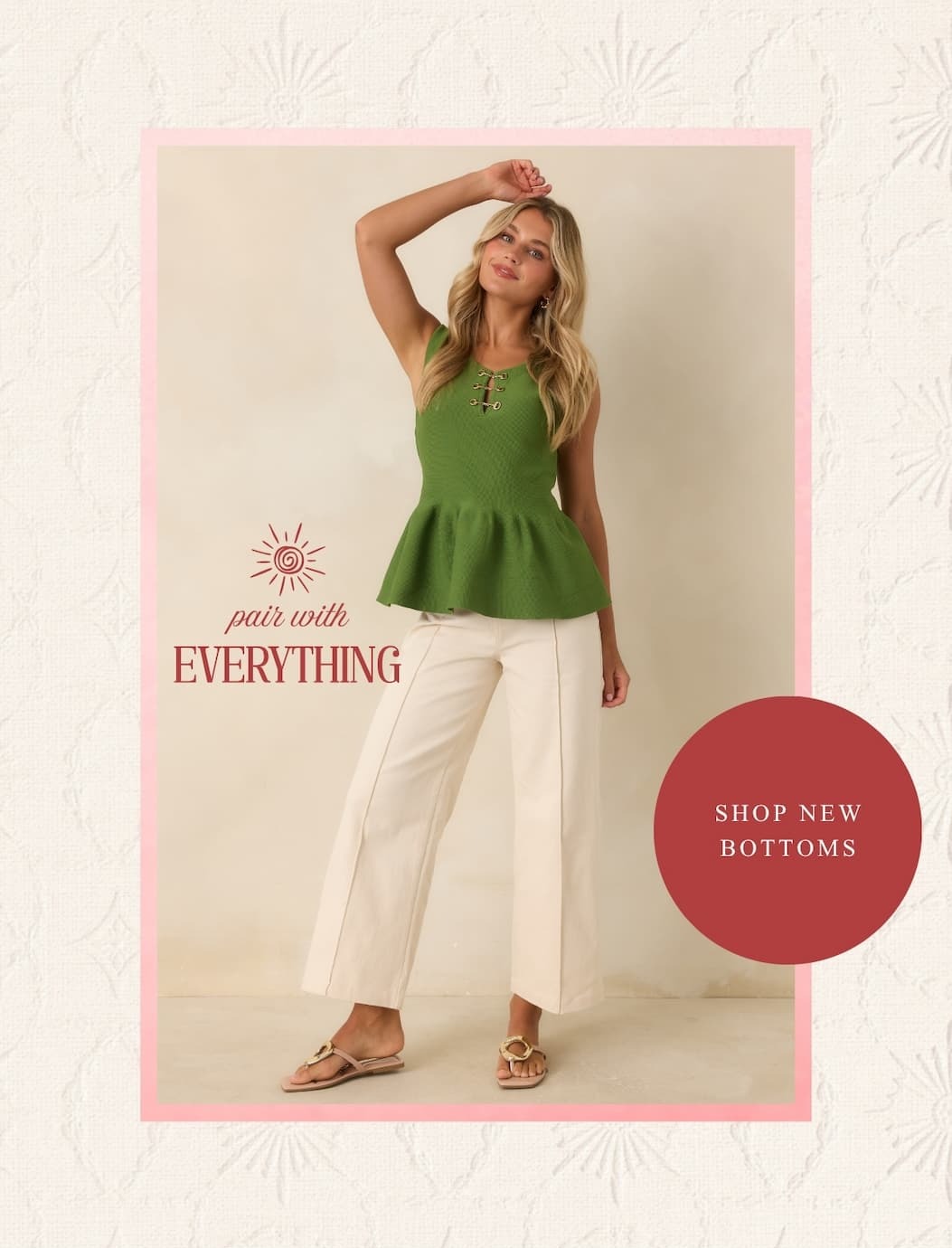 Pair with everything. Shop New Bottoms.