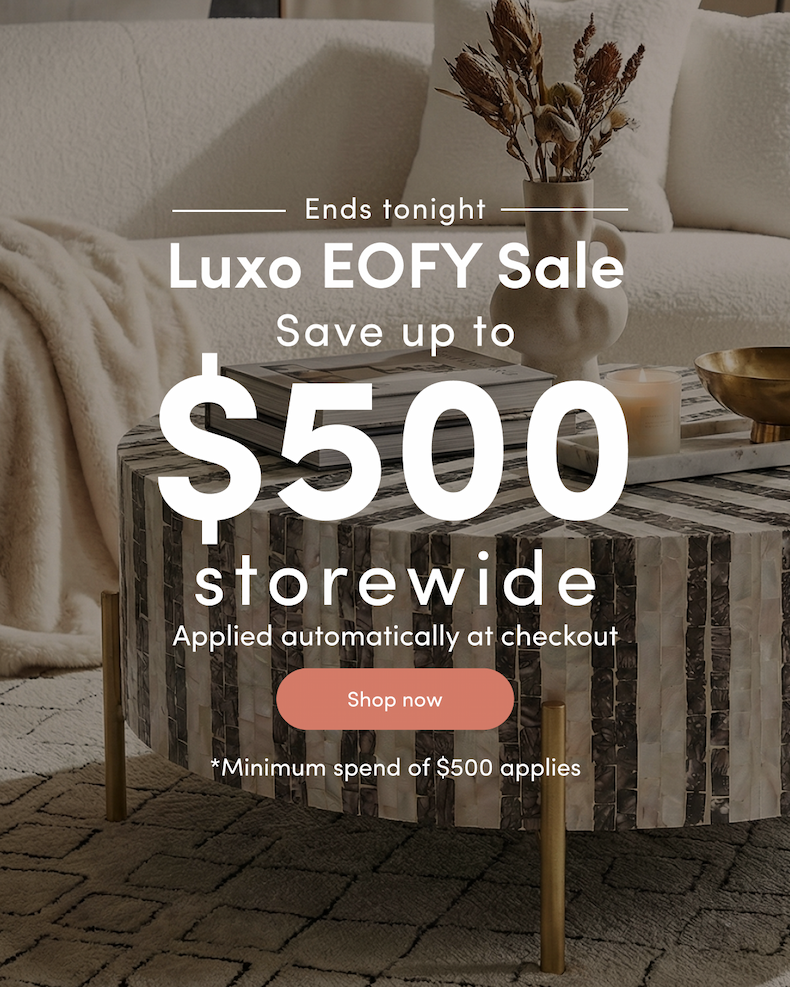 <ribbon>Ends tonight Luxo EOFY Sale Save up to $500 storewide Applied automatically at checkout CTA: Shop now *Minimum spend of $500 applies