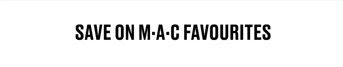 SAVE ON M·A·C FAVOURITES