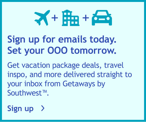 Sign up for emails today. Set your OOO tomorrow. Get vacation package deals, travel inspo, and more delivered straight to your inbox from Getaways by Southwest™. Sign up