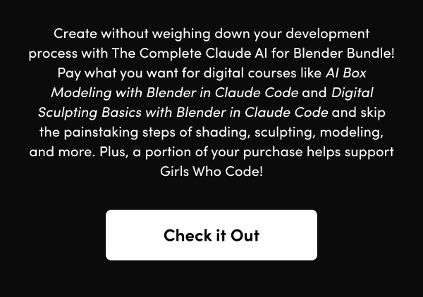 Pay what you want for digital courses like AI Box Modeling with Blender in Claude Code and Digital Sculpting Basics with Blender in Claude Code and skip the painstaking steps of shading, sculpting, modeling, and more. Plus, a portion of your purchase helps support Girls Who Code!