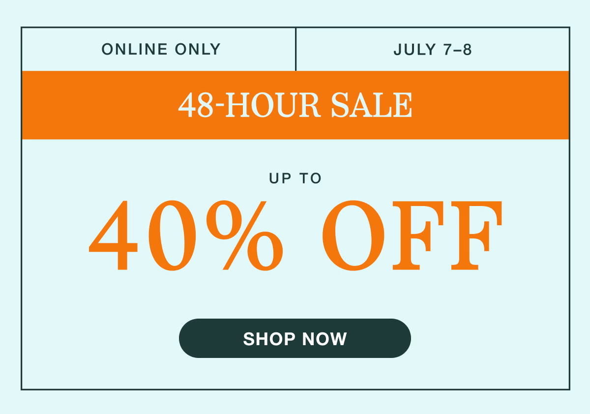 Online Only | July 7–8 | 48-Hour Sale | Up to 40% off | Shop All