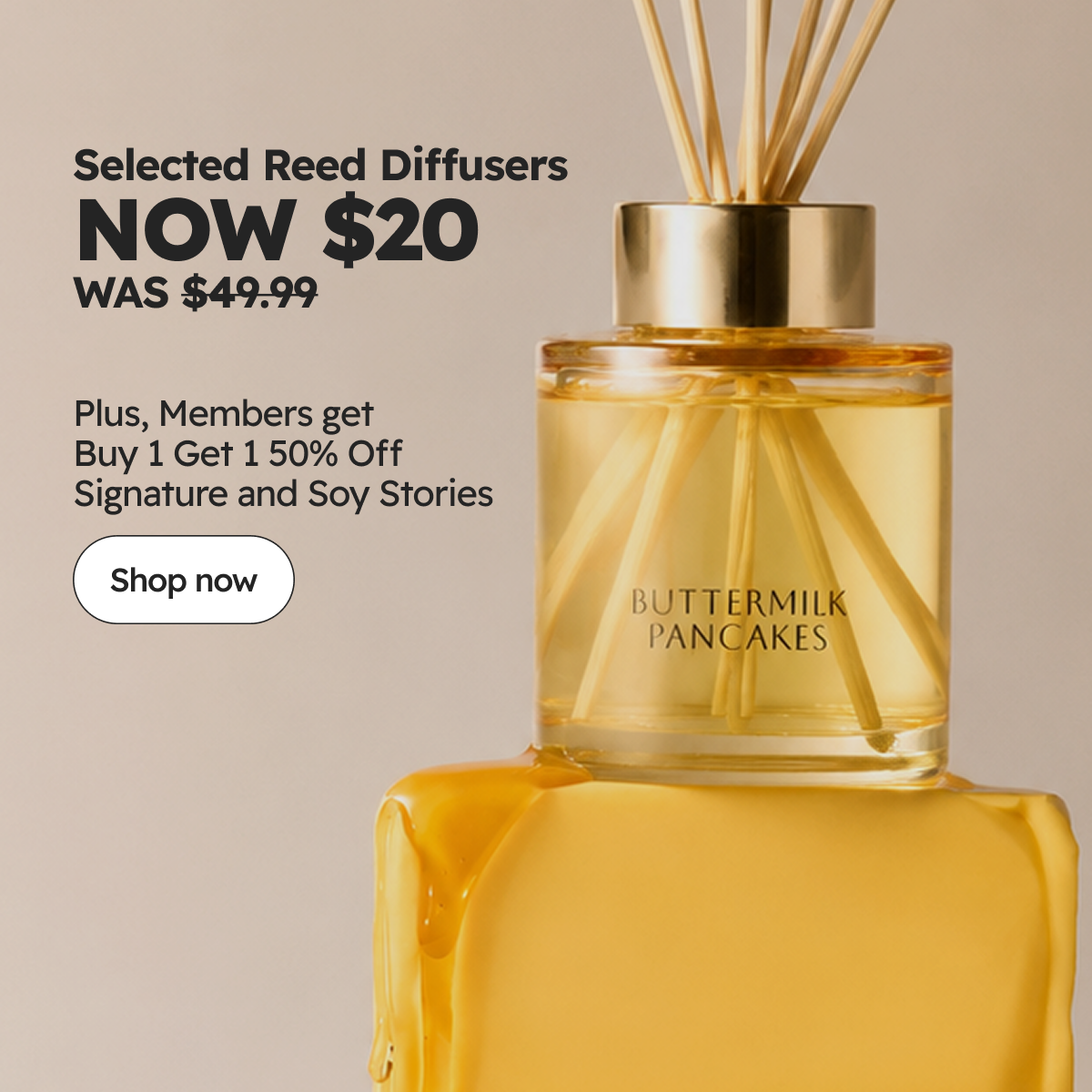 Selected Signature Reed Diffusers NOW $20 | Plus members get Buy 1, Get 1 50% OFF Signature & Soy Stories Collections