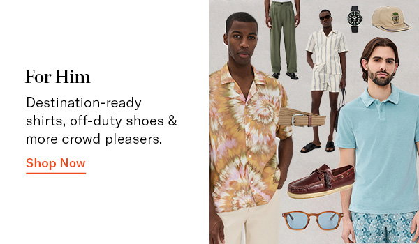 For Him: Destination-ready shirts, off-duty shoes & more crowd pleasers.
