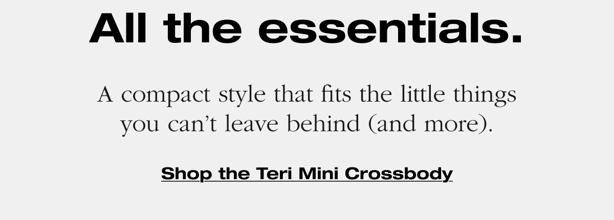 All the essentials. A compact style that fits the little things you can't leave behind (and more). Shop the Teri Mini Crossbody