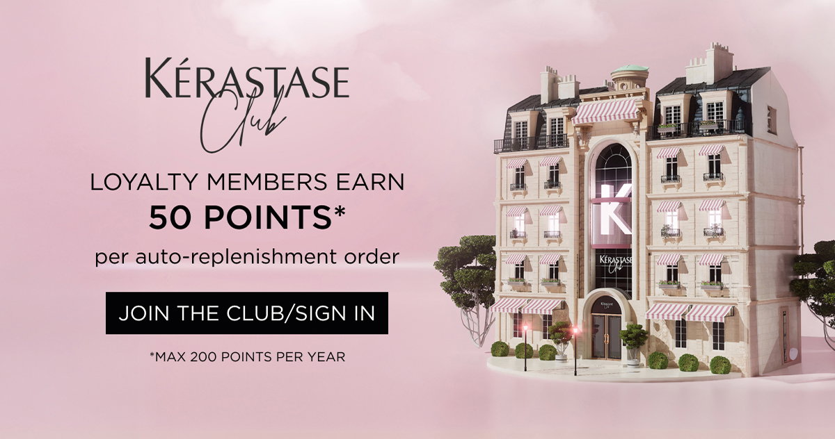 KÉRASTASE CLUB LOYALTY MEMBERS EARN 50 POINTS per auto-replenishment order
