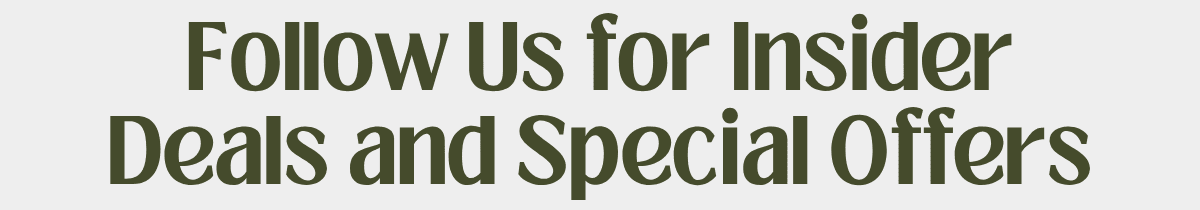 Follow Us for Insider Deals and Special Offers