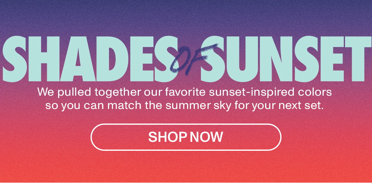 SHADES OF SUNSET: We pulled together our favorite sunset-inspired colors so you can match the summer sky for your next set.