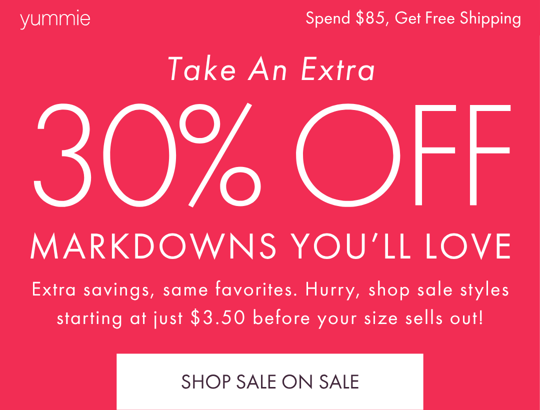 YUMMIE SPEND $85, GET FREE SHIPPING TAKE AN EXTRA 30% OFF MARKDOWNS YOU'LL LOVE 