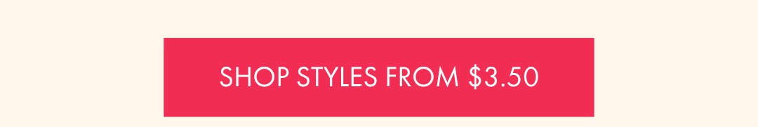SHOP STYLES FROM $3.50