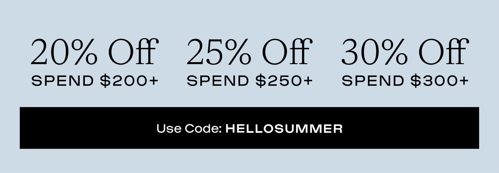 20% OFF $200+, 25% OFF $250+, 30% OFF $300+, USE CODE 
