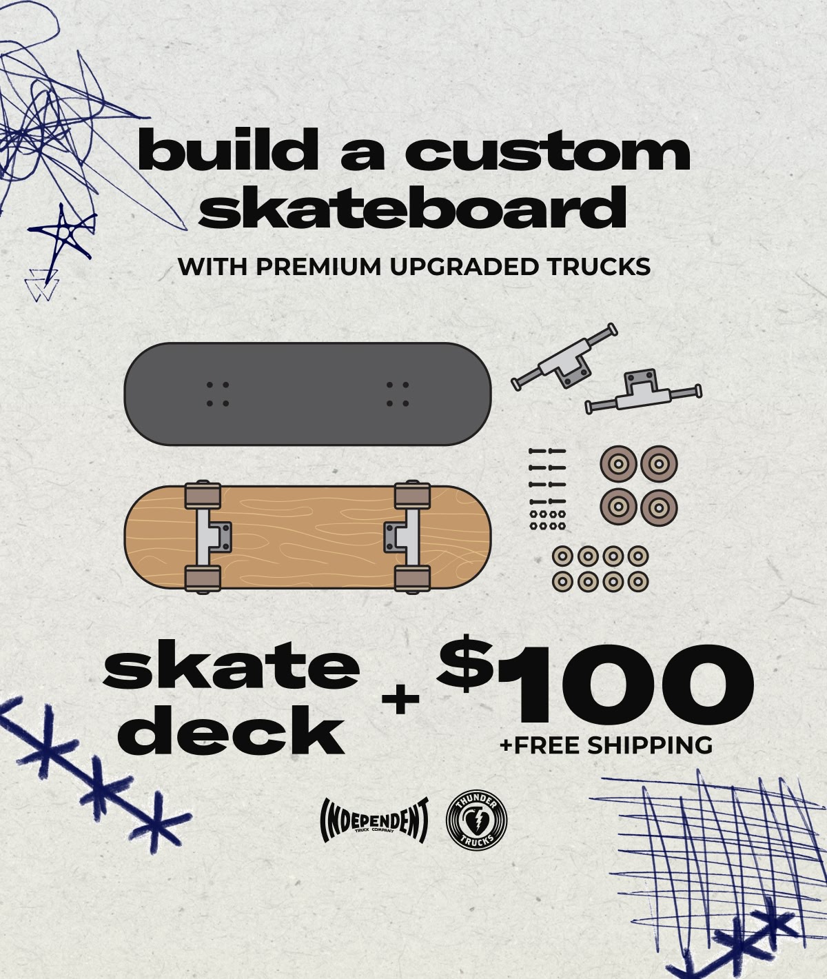 Add $100 to any skate deck to build a premium custom complete, including trucks from Independent and Thunder. Includes free shipping.