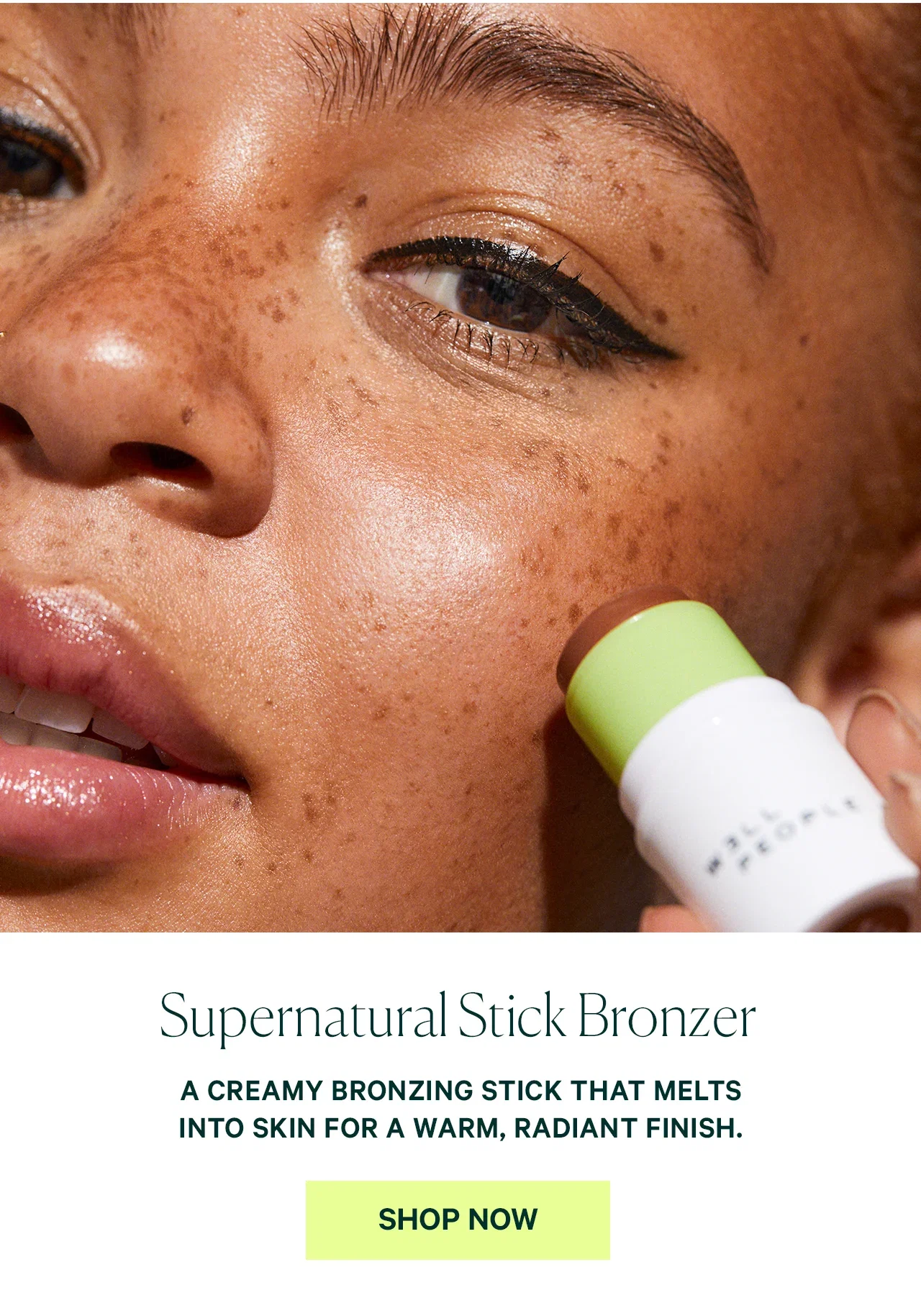 Supernatural Stick Bronzer  A CREAMY BRONZING STICK THAT MELTS INTO SKIN FOR A WARM, RADIANT FINISH.  SHOP NOW