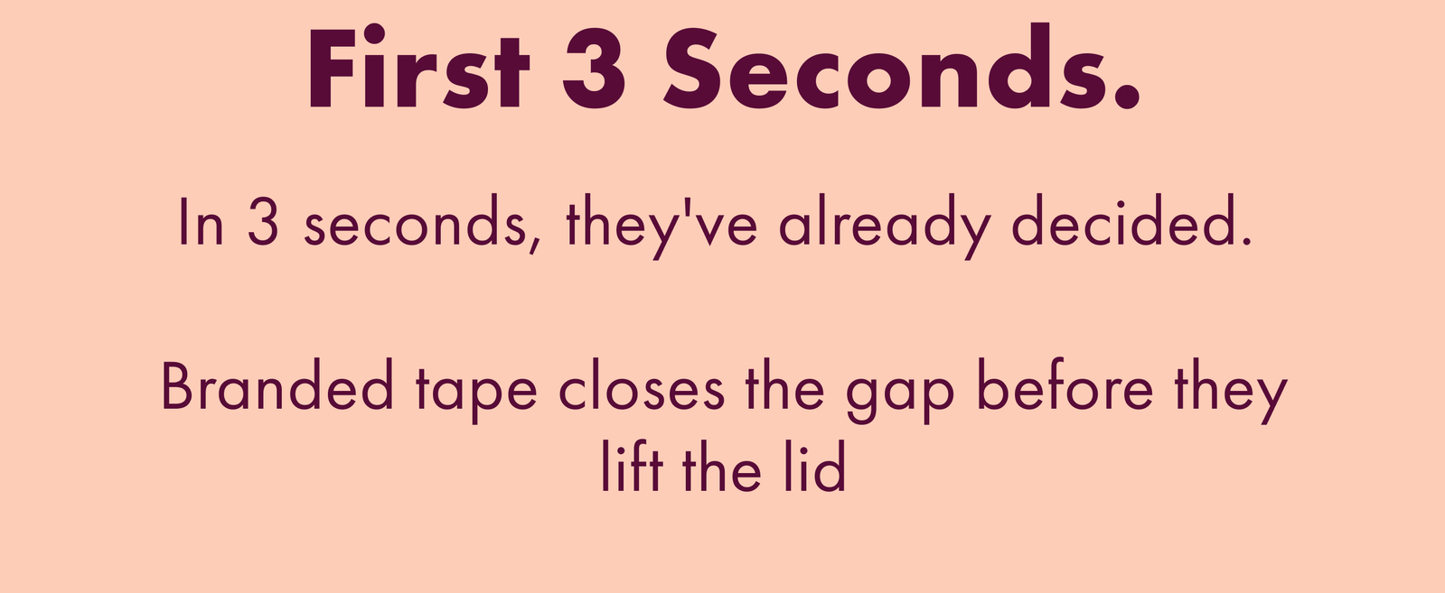 In 3 Seconds, They've Already Decided. Branded Tape Closes the Gap Before They Lift the Lid