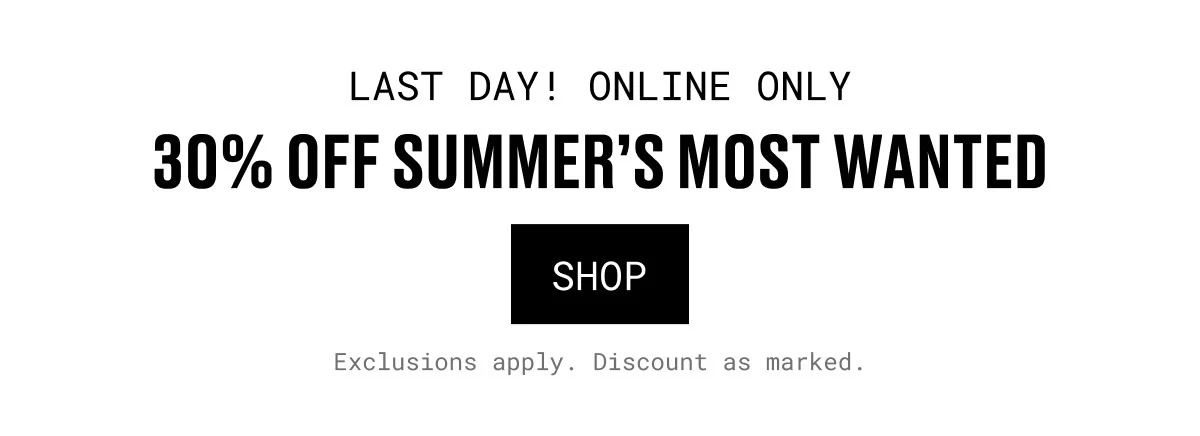 LAST DAY! ONLINE ONLY | 30% OFF SUMMER’S MOST WANTED | SHOP | Exclusions apply. Discount as marked.