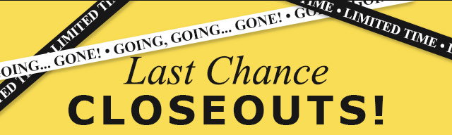 Last Chance Closeouts!