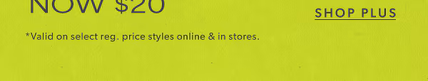 Shop plus. *Valid on select reg. price styles online & in stores.